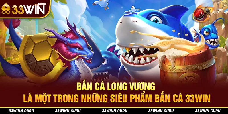 Bắn cá long vương là một trong những siêu phẩm bắn cá 33Win