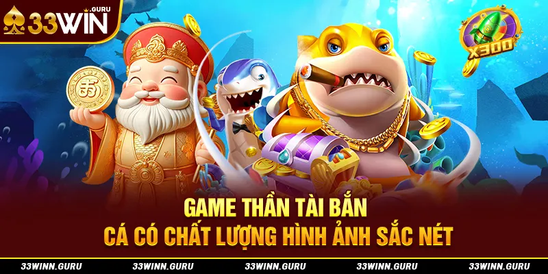 Game thần tài bắn cá có chất lượng hình ảnh sắc nét