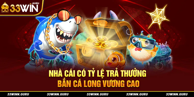 Nhà cái có tỷ lệ trả thưởng bắn cá long vương cao