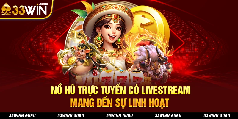 Nổ hũ trực tuyến có livestream mang đến sự linh hoạt 