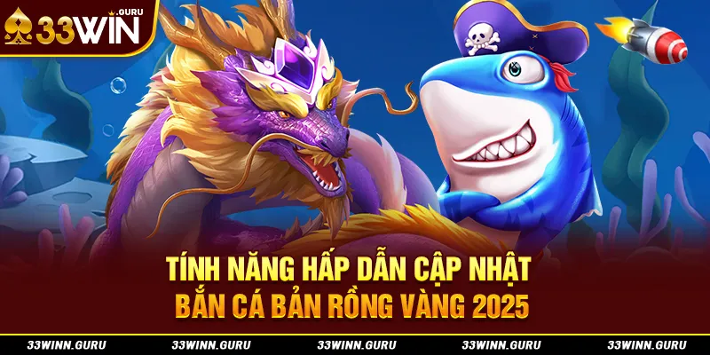 Tính năng hấp dẫn cập nhật bắn cá bản rồng vàng 2025