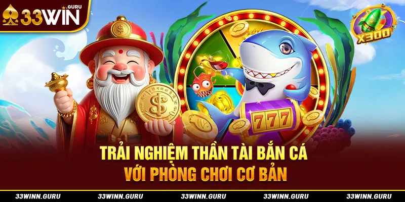 Trải nghiệm thần tài bắn cá với phòng chơi cơ bản